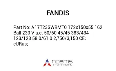 A17T23SWBMT0 172x150x55 162 Ball 230 V a.c. 50/60 45/45 383/434 123/123 58.0/61.0 2,750/3,150 CE; cURus;